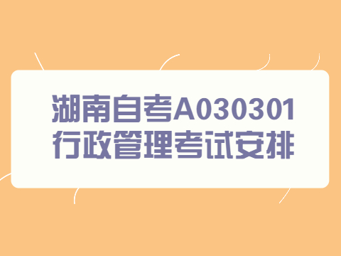 湖南自考A030301行政管理考试安排