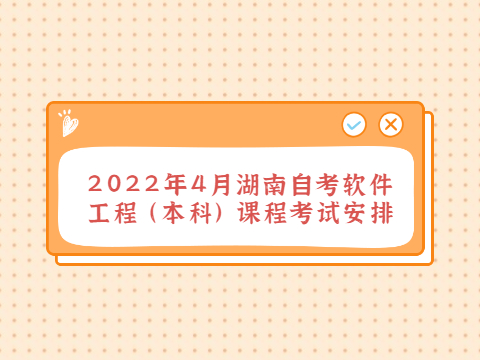 2022年4月湖南自考软件工程(本科)课程考试安排
