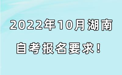 2022年10月湖南自考报名要求！