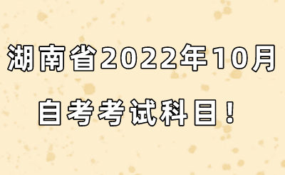 湖南省2022年10月自考考试科目！