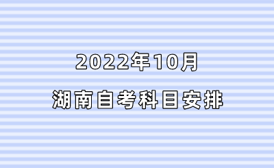 2022年10月湖南自考科目安排