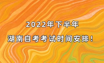 2022年下半年湖南自考考试时间安排！