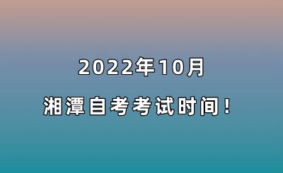 2022年10月湘潭自考考试时间！