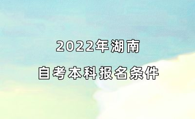 2022年湖南自考本科报名条件