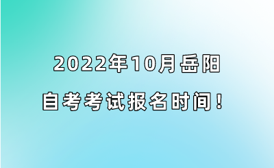 2022年10月岳阳自考考试报名时间！