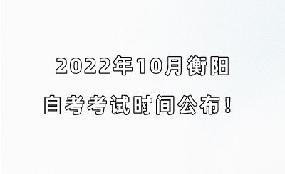 2022年10月衡阳自考考试时间公布！