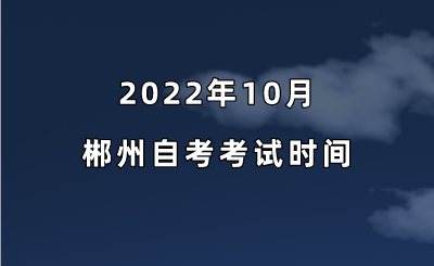 2022年10月郴州自考考试时间