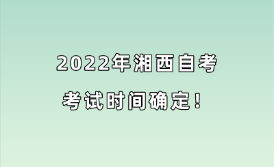 2022年湘西自考考试时间确定！