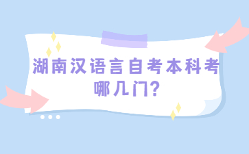 湖南汉语言自考本科考哪几门?